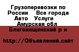 Грузоперевозки по России  - Все города Авто » Услуги   . Амурская обл.,Благовещенский р-н